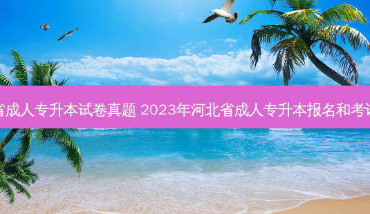 河北省成人专升本试卷真题 2023年河北省成人专升本报名和考试时间-第1张图片-汇成专升本网