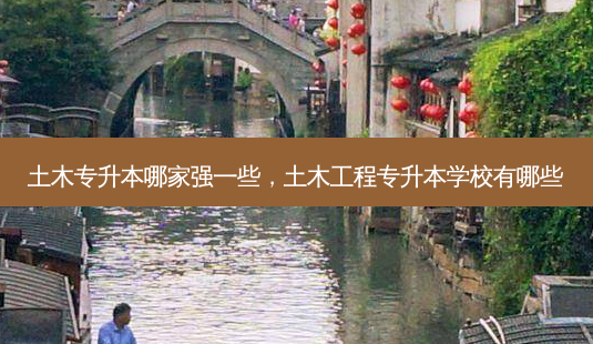 土木专升本哪家强一些,土木工程专升本学校有哪些-第1张图片-天智网 土木专升本哪家强一些,土木工程专升本学校有哪些-第1张图片-天智网