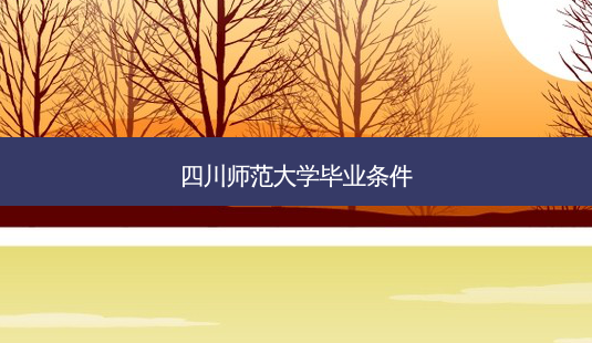 四川师范大学毕业条件-第1张图片-天智网 四川师范大学毕业条件-第1张图片-天智网