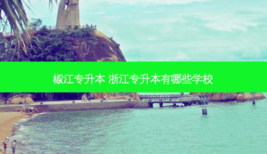 椒江专升本 浙江专升本有哪些学校-第1张图片-天智网 椒江专升本 浙江专升本有哪些学校-第1张图片-天智网