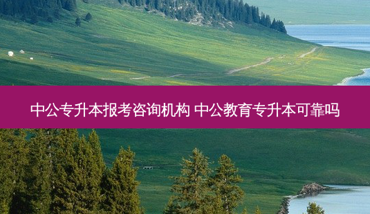 中公专升本报考咨询机构 中公教育专升本可靠吗-第1张图片-天智网 中公专升本报考咨询机构 中公教育专升本可靠吗-第1张图片-天智网
