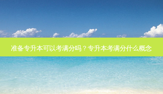 准备专升本可以考满分吗?专升本考满分什么概念-第1张图片-天智网 准备专升本可以考满分吗?专升本考满分什么概念-第1张图片-天智网