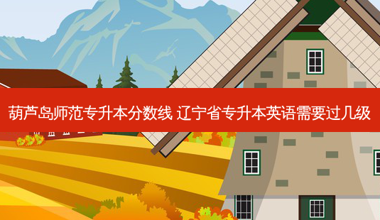 葫芦岛师范专升本分数线 辽宁省专升本英语需要过几级-第1张图片-天智网 葫芦岛师范专升本分数线 辽宁省专升本英语需要过几级-第1张图片-天智网