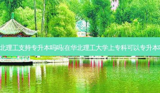 华北理工支持专升本吗吗(在华北理工大学上专科可以专升本吗)-第1张图片-天智网 华北理工支持专升本吗吗(在华北理工大学上专科可以专升本吗)-第1张图片-天智网