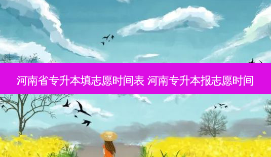 河南省专升本填志愿时间表 河南专升本报志愿时间-第1张图片-天智网 河南省专升本填志愿时间表 河南专升本报志愿时间-第1张图片-天智网