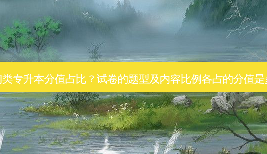 新闻类专升本分值占比?试卷的题型及内容比例各占的分值是多少-第1张图片-天智网 新闻类专升本分值占比?试卷的题型及内容比例各占的分值是多少-第1张图片-天智网
