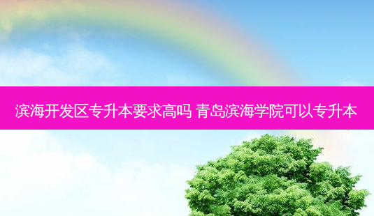滨海开发区专升本要求高吗 青岛滨海学院可以专升本-第1张图片-天智网 滨海开发区专升本要求高吗 青岛滨海学院可以专升本-第1张图片-天智网