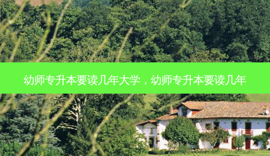 幼师专升本要读几年大学,幼师专升本要读几年-第1张图片-天智网 幼师专升本要读几年大学,幼师专升本要读几年-第1张图片-天智网