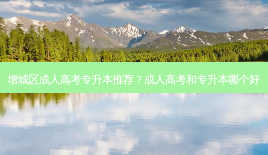 增城区成人高考专升本推荐？成人高考和专升本哪个好-第1张图片-汇成专升本网