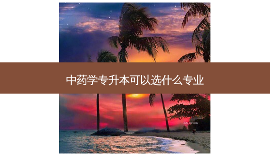 中药学专升本可以选什么专业-第1张图片-天智网 中药学专升本可以选什么专业-第1张图片-天智网