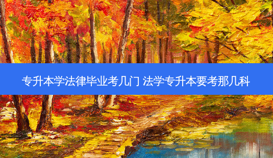 专升本学法律毕业考几门 法学专升本要考那几科-第1张图片-天智网 专升本学法律毕业考几门 法学专升本要考那几科-第1张图片-天智网