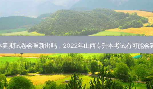 专升本延期试卷会重新出吗，2022年山西专升本考试有可能会延期吗-第1张图片-汇成专升本网