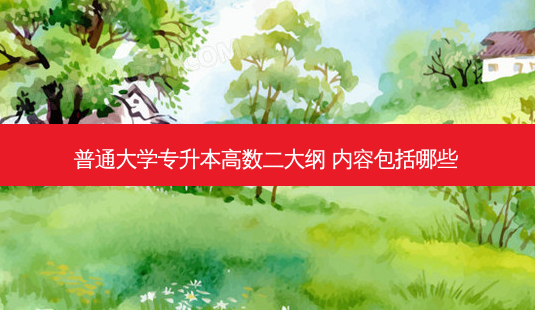 普通大学专升本高数二大纲 内容包括哪些-第1张图片-天智网 普通大学专升本高数二大纲 内容包括哪些-第1张图片-天智网