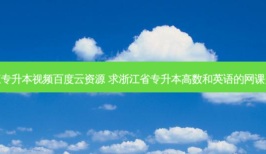 浙江专升本视频百度云资源 求浙江省专升本高数和英语的网课资料-第1张图片-汇成专升本网