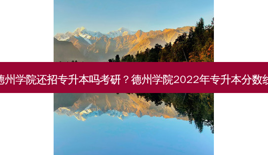 德州学院还招专升本吗考研?德州学院2022年专升本分数线-第1张图片-天智网 德州学院还招专升本吗考研?德州学院2022年专升本分数线-第1张图片-天智网