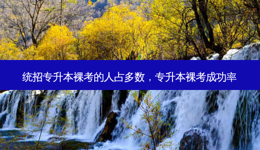 统招专升本裸考的人占多数,专升本裸考成功率-第1张图片-天智网 统招专升本裸考的人占多数,专升本裸考成功率-第1张图片-天智网
