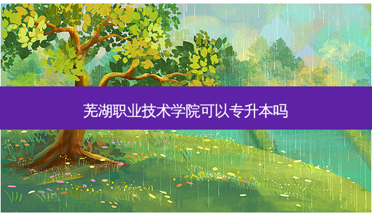 芜湖职业技术学院可以专升本吗-第1张图片-天智网 芜湖职业技术学院可以专升本吗-第1张图片-天智网