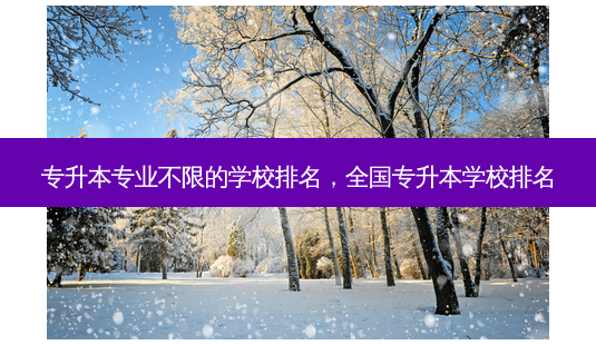 专升本专业不限的学校排名,全国专升本学校排名-第1张图片-天智网 专升本专业不限的学校排名,全国专升本学校排名-第1张图片-天智网