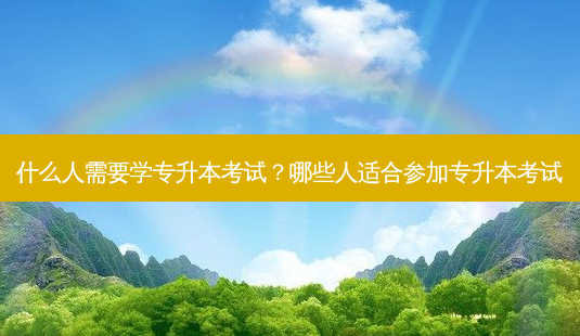 什么人需要学专升本考试?哪些人适合参加专升本考试-第1张图片-天智网 什么人需要学专升本考试?哪些人适合参加专升本考试-第1张图片-天智网