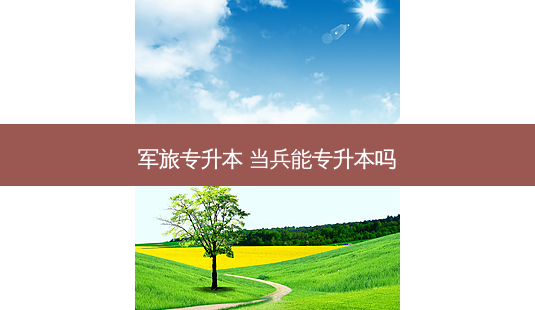 军旅专升本 当兵能专升本吗-第1张图片-天智网 军旅专升本 当兵能专升本吗-第1张图片-天智网