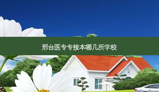 邢台医专专接本哪几所学校-第1张图片-天智网 邢台医专专接本哪几所学校-第1张图片-天智网