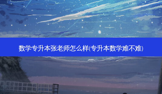 数学专升本张老师怎么样(专升本数学难不难)-第1张图片-天智网 数学专升本张老师怎么样(专升本数学难不难)-第1张图片-天智网