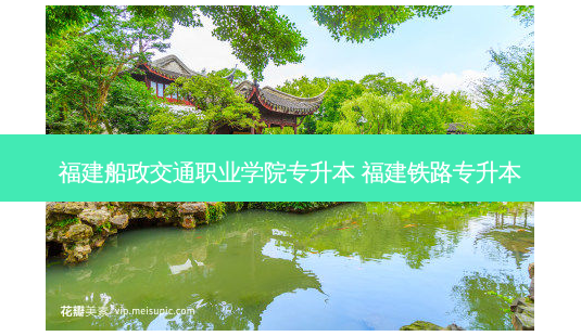 福建船政交通职业学院专升本 福建铁路专升本-第1张图片-天智网 福建船政交通职业学院专升本 福建铁路专升本-第1张图片-天智网