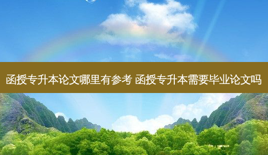 函授专升本论文哪里有参考 函授专升本需要毕业论文吗-第1张图片-汇成专升本网