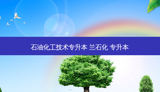 石油化工技术专升本 兰石化 专升本-第1张图片-天智网 石油化工技术专升本 兰石化 专升本-第1张图片-天智网