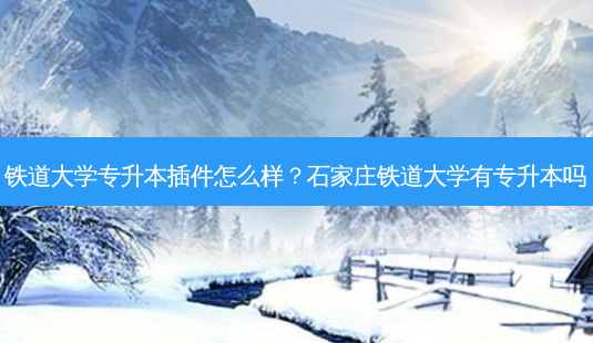 铁道大学专升本插件怎么样?石家庄铁道大学有专升本吗-第1张图片-天智网 铁道大学专升本插件怎么样?石家庄铁道大学有专升本吗-第1张图片-天智网