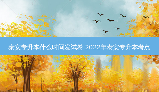 泰安专升本什么时间发试卷 2022年泰安专升本考点-第1张图片-汇成专升本网