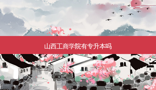 山西工商学院有专升本吗-第1张图片-天智网 山西工商学院有专升本吗-第1张图片-天智网