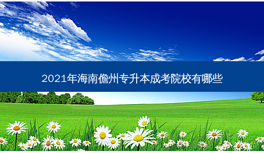 2021年海南儋州专升本成考院校有哪些-第1张图片-天智网 2021年海南儋州专升本成考院校有哪些-第1张图片-天智网