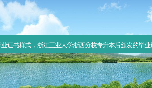 浙江专升本毕业证书样式,浙江工业大学浙西分校专升本后颁发的毕业证书是哪里的-第1张图片-天智网 浙江专升本毕业证书样式,浙江工业大学浙西分校专升本后颁发的毕业证书是哪里的-第1张图片-天智网