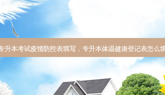 专升本考试疫情防控表填写,专升本体温健康登记表怎么填-第1张图片-天智网 专升本考试疫情防控表填写,专升本体温健康登记表怎么填-第1张图片-天智网