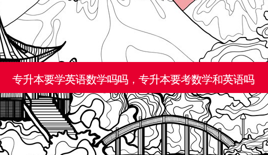 专升本要学英语数学吗吗,专升本要考数学和英语吗-第1张图片-天智网 专升本要学英语数学吗吗,专升本要考数学和英语吗-第1张图片-天智网