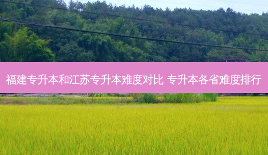 福建专升本和江苏专升本难度对比 专升本各省难度排行-第1张图片-汇成专升本网