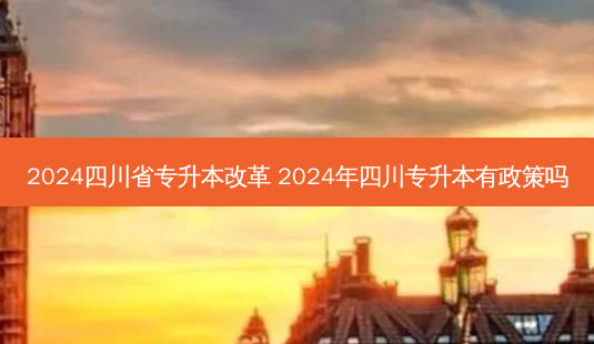 2024四川省专升本改革 2024年四川专升本有政策吗-第1张图片-天智网 2024四川省专升本改革 2024年四川专升本有政策吗-第1张图片-天智网