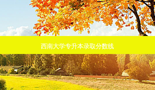 西南大学专升本录取分数线-第1张图片-天智网 西南大学专升本录取分数线-第1张图片-天智网