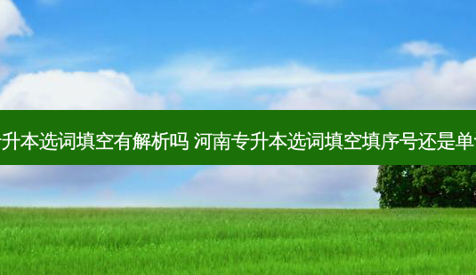 专升本选词填空有解析吗 河南专升本选词填空填序号还是单词-第1张图片-天智网 专升本选词填空有解析吗 河南专升本选词填空填序号还是单词-第1张图片-天智网