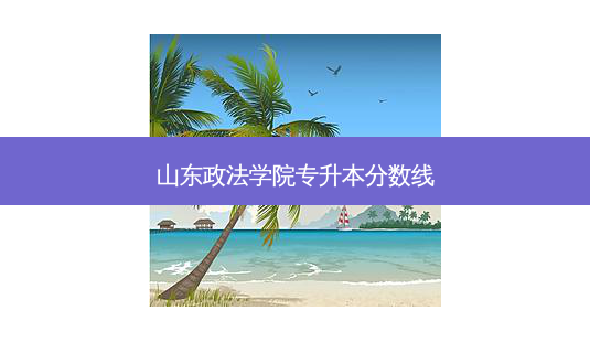 山东政法学院专升本分数线-第1张图片-天智网 山东政法学院专升本分数线-第1张图片-天智网