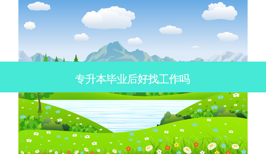 专升本毕业后好找工作吗-第1张图片-天智网 专升本毕业后好找工作吗-第1张图片-天智网