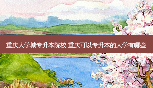 重庆大学城专升本院校 重庆可以专升本的大学有哪些-第1张图片-天智网 重庆大学城专升本院校 重庆可以专升本的大学有哪些-第1张图片-天智网
