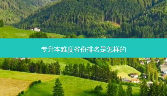 专升本难度省份排名是怎样的-第1张图片-天智网 专升本难度省份排名是怎样的-第1张图片-天智网