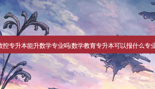 数控专升本能升数学专业吗(数学教育专升本可以报什么专业)-第1张图片-天智网 数控专升本能升数学专业吗(数学教育专升本可以报什么专业)-第1张图片-天智网