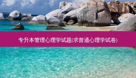 专升本管理心理学试题(求普通心理学试卷)-第1张图片-天智网 专升本管理心理学试题(求普通心理学试卷)-第1张图片-天智网