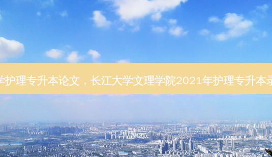 长江大学护理专升本论文,长江大学文理学院2021年护理专升本录取分数-第1张图片-天智网 长江大学护理专升本论文,长江大学文理学院2021年护理专升本录取分数-第1张图片-天智网