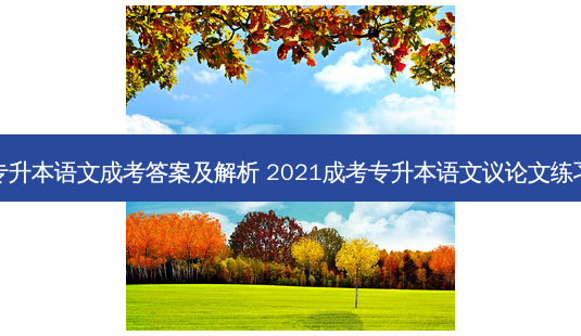 专升本语文成考答案及解析 2021成考专升本语文议论文练习-第1张图片-汇成专升本网