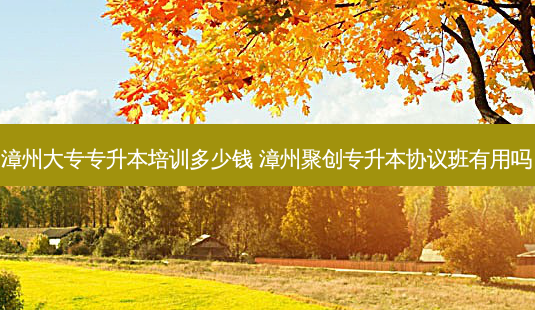 漳州大专专升本培训多少钱 漳州聚创专升本协议班有用吗-第1张图片-天智网 漳州大专专升本培训多少钱 漳州聚创专升本协议班有用吗-第1张图片-天智网