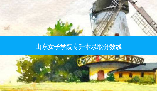 山东女子学院专升本录取分数线-第1张图片-天智网 山东女子学院专升本录取分数线-第1张图片-天智网